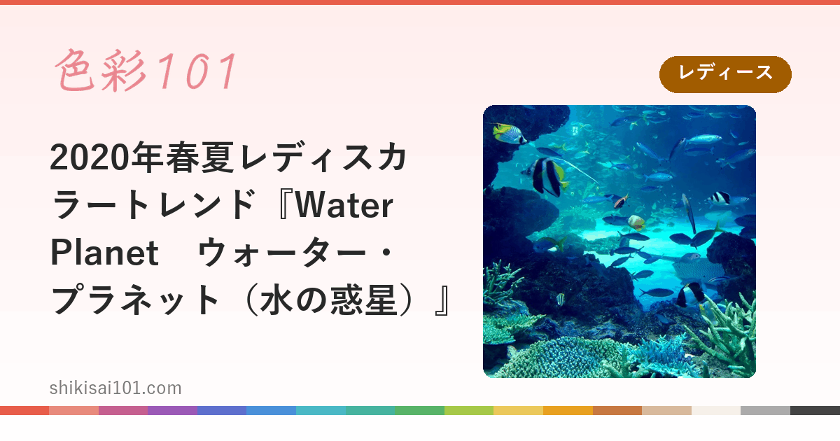 2020年春夏レディスカラートレンド『Water Planet　ウォーター・プラネット（水の惑星）』