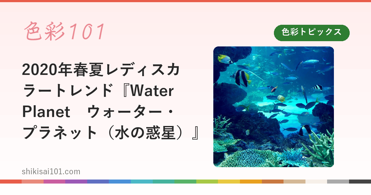 2020年春夏レディスカラートレンド『Water Planet　ウォーター・プラネット（水の惑星）』