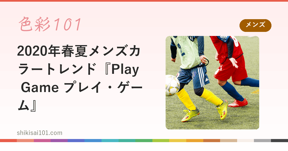 2020年春夏メンズカラートレンド『Play Game プレイ・ゲーム』