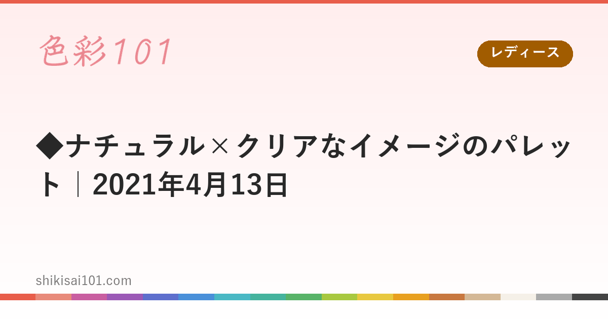 ◆ナチュラル×クリアなイメージのパレット｜2021年4月13日