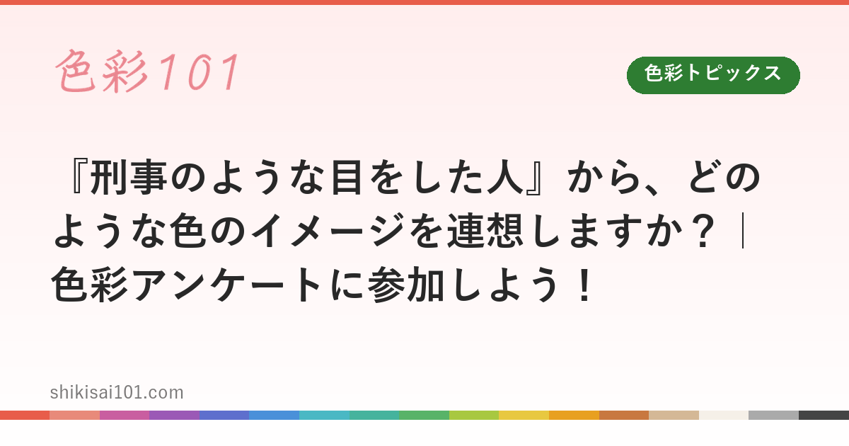 『刑事のような目をした人』から、どのような色のイメージを連想しますか？｜色彩アンケートに参加しよう！