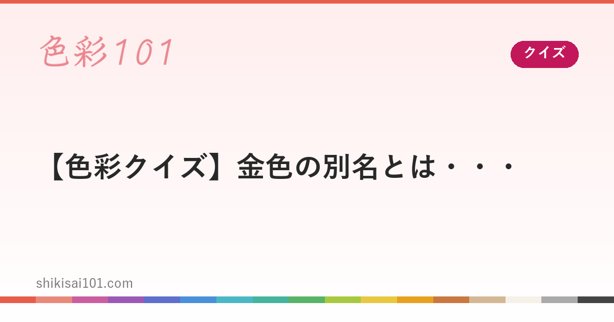 【色彩クイズ】金色の別名とは・・・