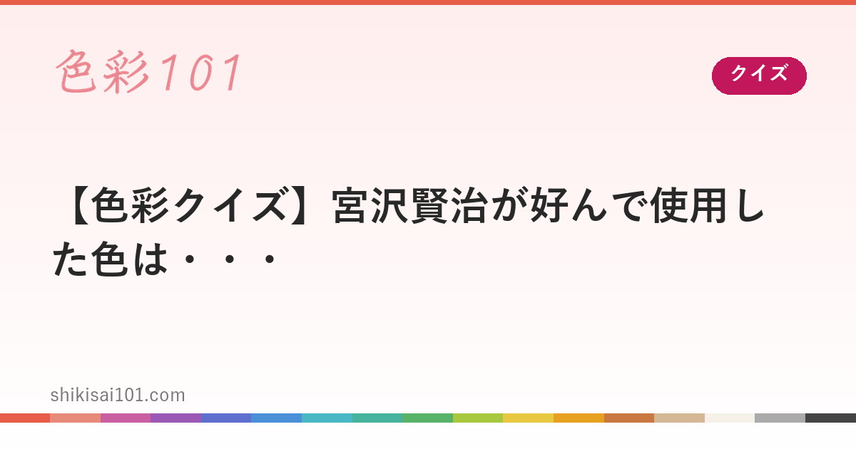 【色彩クイズ】宮沢賢治が好んで使用した色は・・・