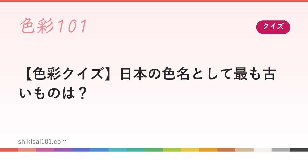 【色彩クイズ】日本の色名として最も古いものは？