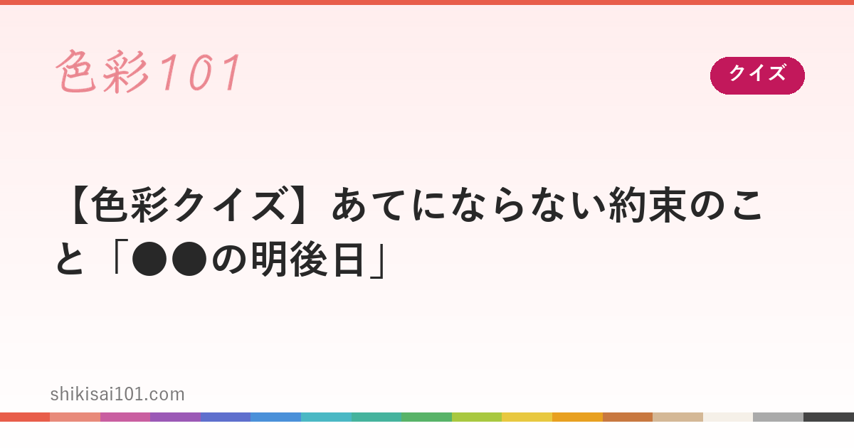 【色彩クイズ】あてにならない約束のこと「●●の明後日」