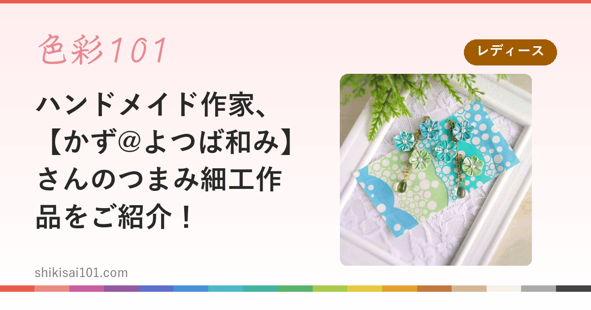 ハンドメイド作家、【かず@よつば和み】さんのつまみ細工作品をご紹介！