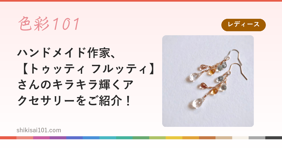 ハンドメイド作家、【トゥッティ フルッティ】さんのキラキラ輝くアクセサリーをご紹介！