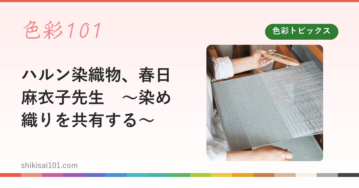 ハルン染織物、春日麻衣子先生　～染め織りを共有する～