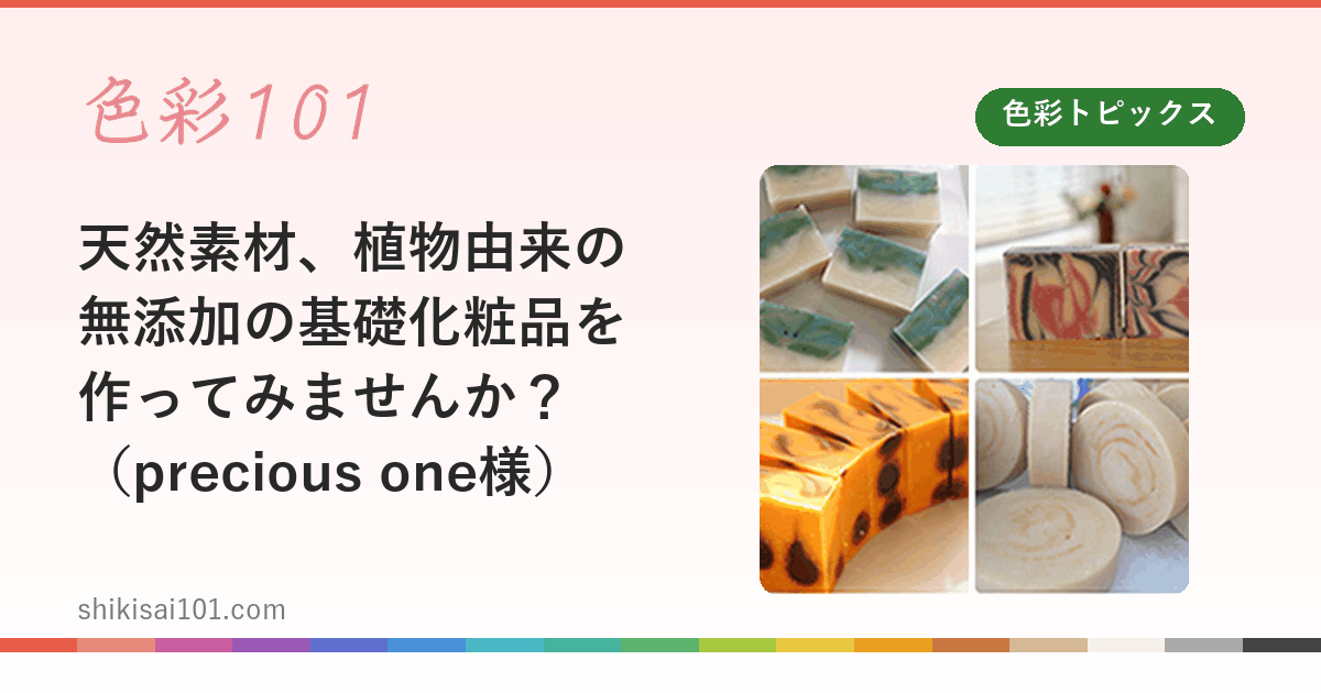 天然素材、植物由来の無添加の基礎化粧品を作ってみませんか？（precious one様）
