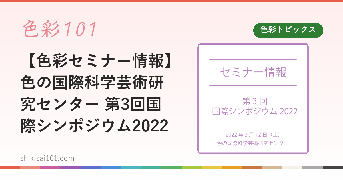 【色彩セミナー情報】色の国際科学芸術研究センター 第3回国際シンポジウム2022