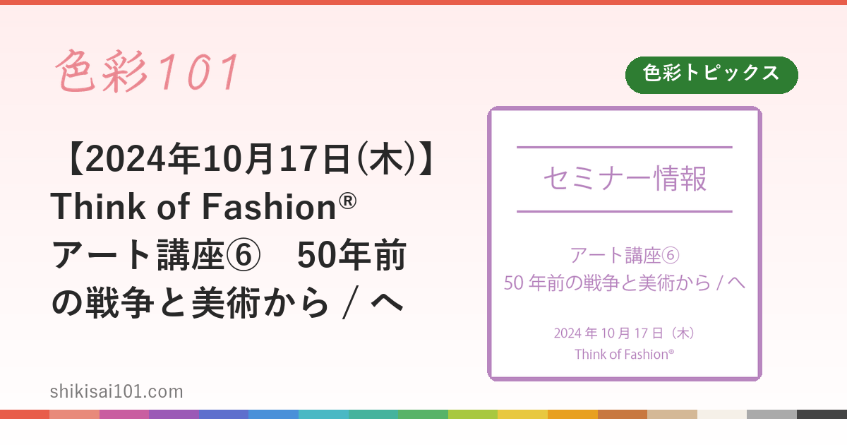 【2024年10月17日(木)】Think of Fashion®　アート講座⑥　50年前の戦争と美術から / へ