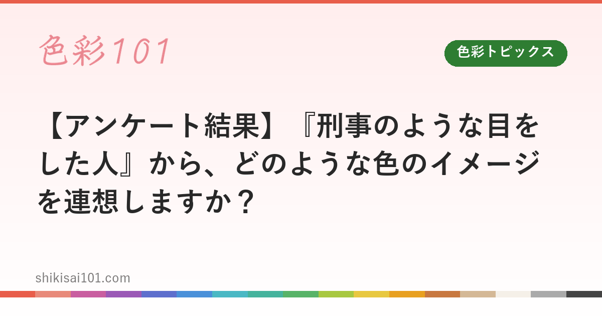 【アンケート結果】『刑事のような目をした人』から、どのような色のイメージを連想しますか？