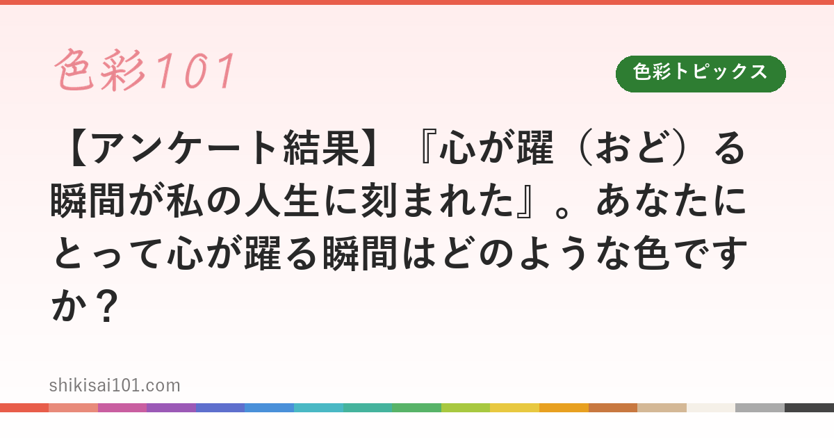 【アンケート結果】『心が躍（おど）る瞬間が私の人生に刻まれた』。あなたにとって心が躍る瞬間はどのような色ですか？