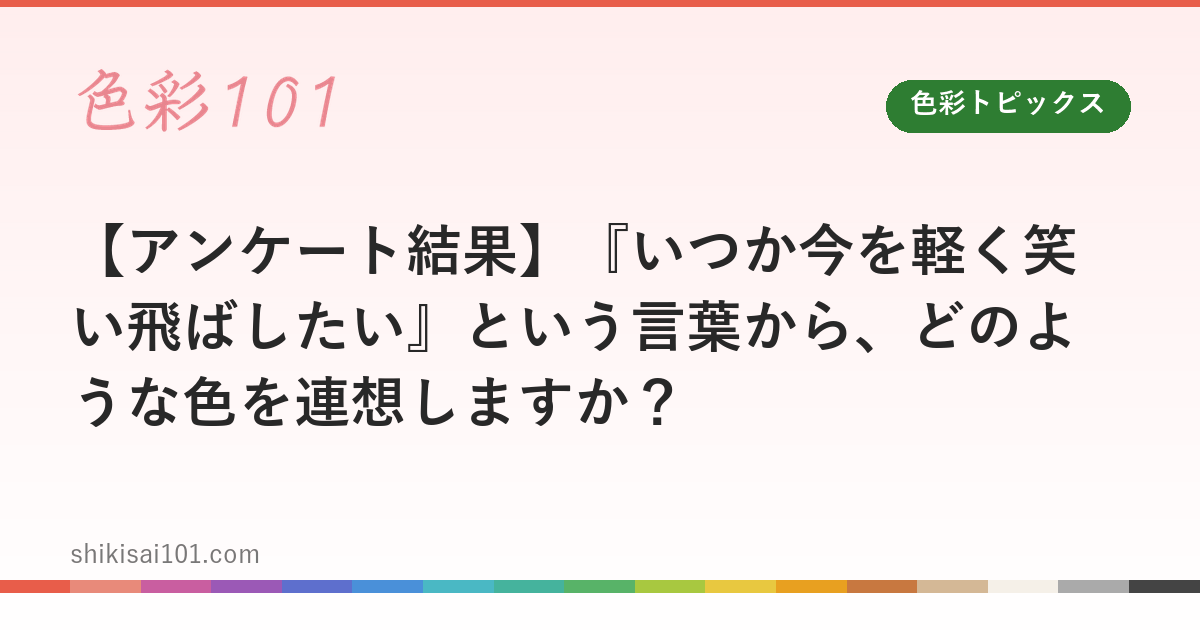 【アンケート結果】『いつか今を軽く笑い飛ばしたい』という言葉から、どのような色を連想しますか？
