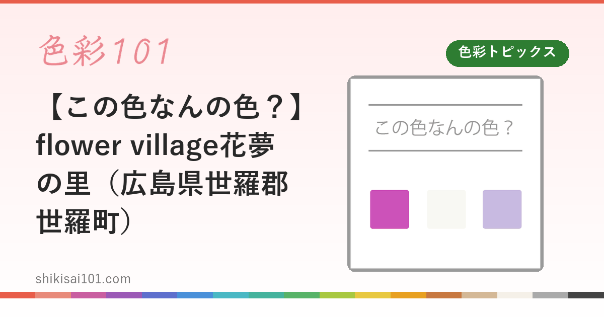【この色なんの色？】flower village花夢の里（広島県世羅郡世羅町）